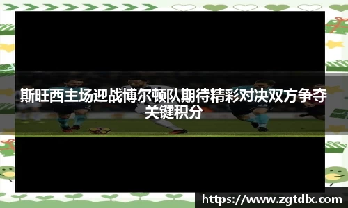 斯旺西主场迎战博尔顿队期待精彩对决双方争夺关键积分