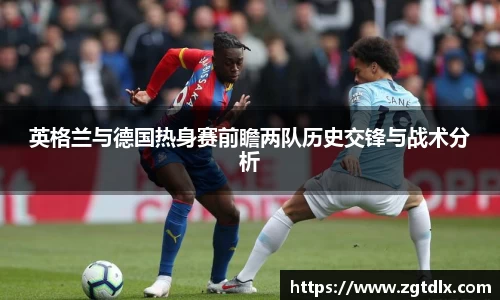 英格兰与德国热身赛前瞻两队历史交锋与战术分析